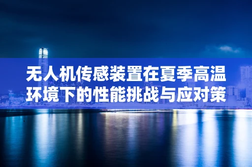 无人机传感装置在夏季高温环境下的性能挑战与应对策略