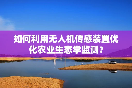 如何利用无人机传感装置优化农业生态学监测？