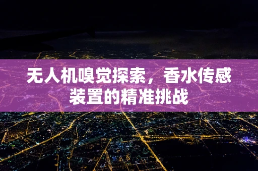 无人机嗅觉探索，香水传感装置的精准挑战