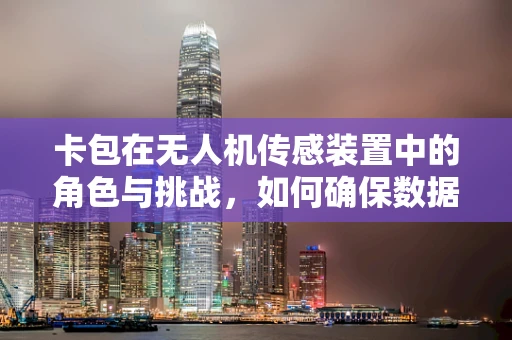 卡包在无人机传感装置中的角色与挑战，如何确保数据传输的稳定与安全？
