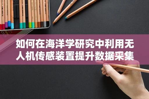 如何在海洋学研究中利用无人机传感装置提升数据采集的精度与效率？