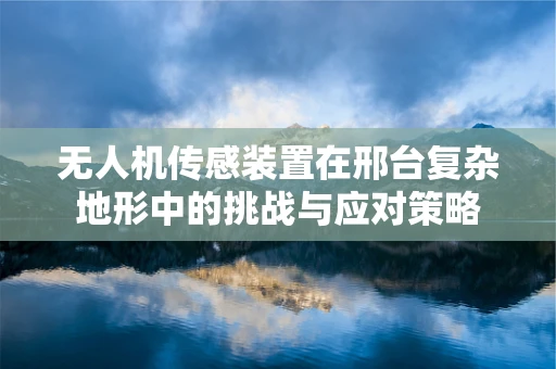 无人机传感装置在邢台复杂地形中的挑战与应对策略
