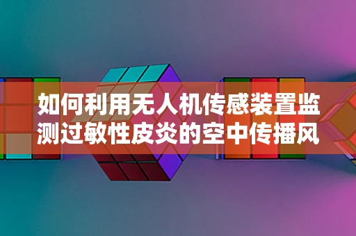 如何利用无人机传感装置监测过敏性皮炎的空中传播风险？