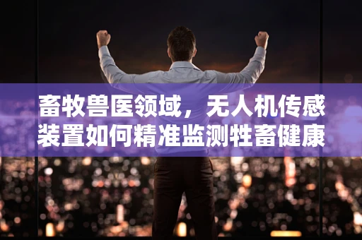 畜牧兽医领域，无人机传感装置如何精准监测牲畜健康？