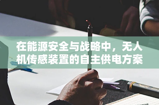 在能源安全与战略中，无人机传感装置的自主供电方案如何保障？