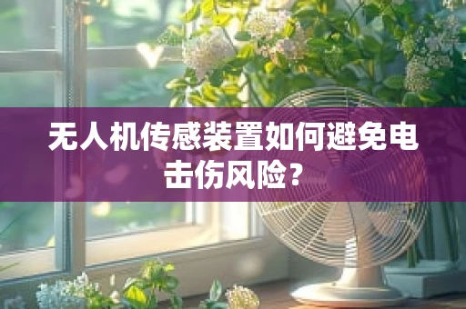 无人机传感装置如何避免电击伤风险？