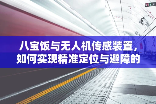 八宝饭与无人机传感装置，如何实现精准定位与避障的甜蜜结合？