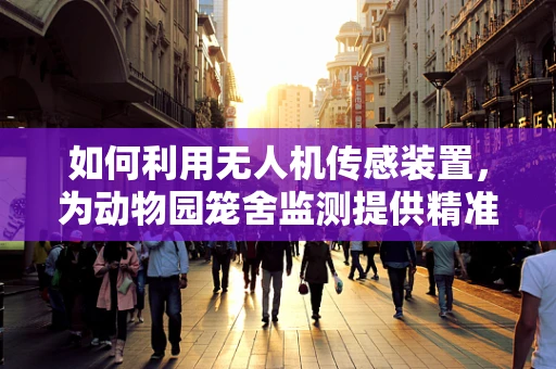 如何利用无人机传感装置，为动物园笼舍监测提供精准数据？