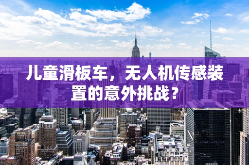 儿童滑板车，无人机传感装置的意外挑战？