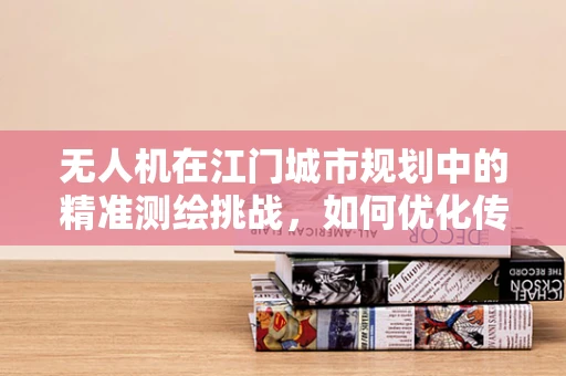 无人机在江门城市规划中的精准测绘挑战，如何优化传感装置的部署？