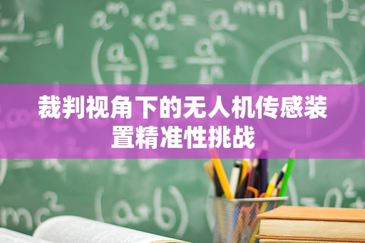 裁判视角下的无人机传感装置精准性挑战
