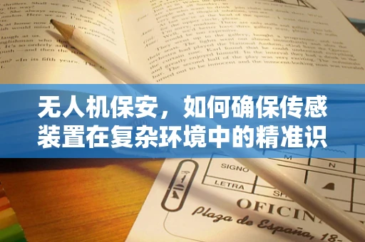 无人机保安，如何确保传感装置在复杂环境中的精准识别与安全？