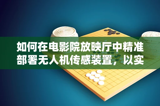 如何在电影院放映厅中精准部署无人机传感装置，以实现无死角监控？