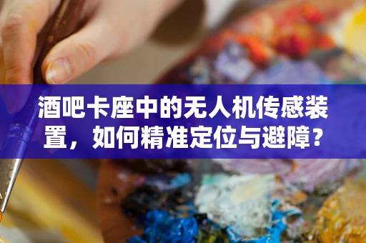 酒吧卡座中的无人机传感装置，如何精准定位与避障？