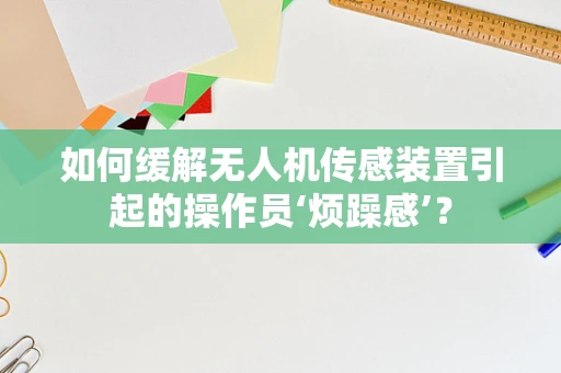 如何缓解无人机传感装置引起的操作员‘烦躁感’？