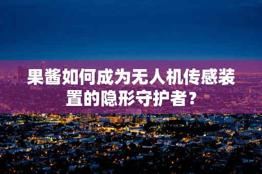 果酱如何成为无人机传感装置的隐形守护者？