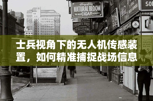 士兵视角下的无人机传感装置，如何精准捕捉战场信息？