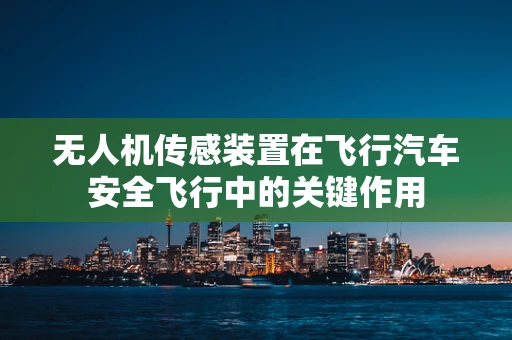 无人机传感装置在飞行汽车安全飞行中的关键作用