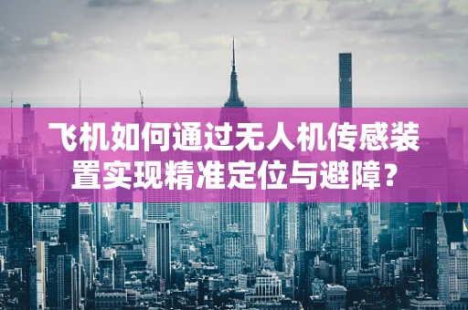 飞机如何通过无人机传感装置实现精准定位与避障？