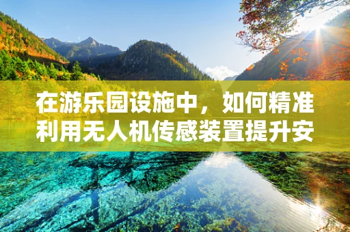 在游乐园设施中，如何精准利用无人机传感装置提升安全与体验？