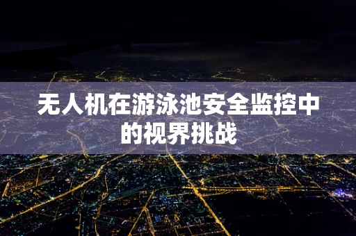 无人机在游泳池安全监控中的视界挑战