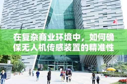 在复杂商业环境中，如何确保无人机传感装置的精准性与可靠性？