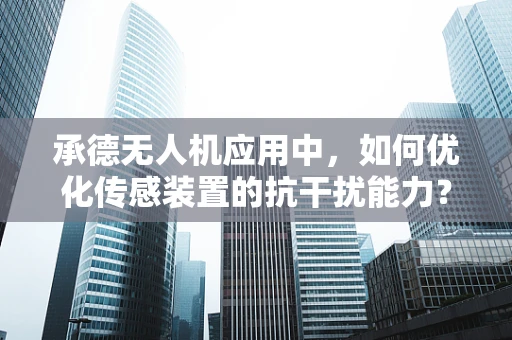 承德无人机应用中，如何优化传感装置的抗干扰能力？