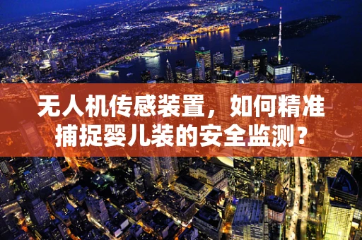 无人机传感装置，如何精准捕捉婴儿装的安全监测？