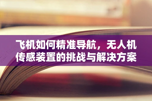 飞机如何精准导航，无人机传感装置的挑战与解决方案