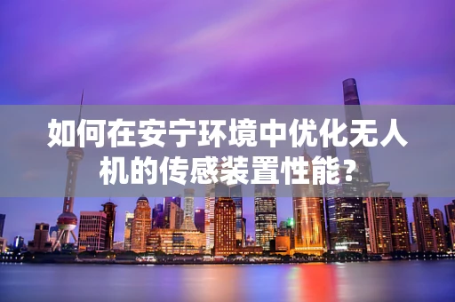 如何在安宁环境中优化无人机的传感装置性能？