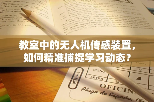 教室中的无人机传感装置，如何精准捕捉学习动态？