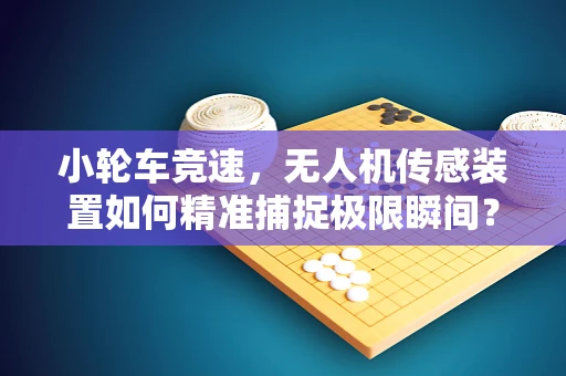 小轮车竞速，无人机传感装置如何精准捕捉极限瞬间？