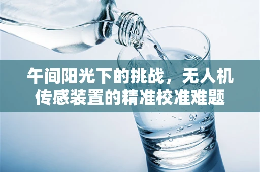 午间阳光下的挑战，无人机传感装置的精准校准难题