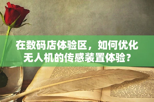在数码店体验区，如何优化无人机的传感装置体验？