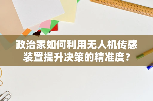 政治家如何利用无人机传感装置提升决策的精准度？