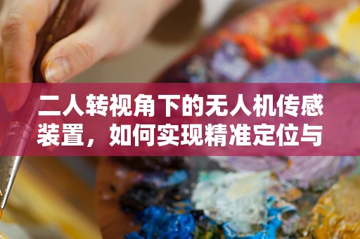 二人转视角下的无人机传感装置，如何实现精准定位与协作？