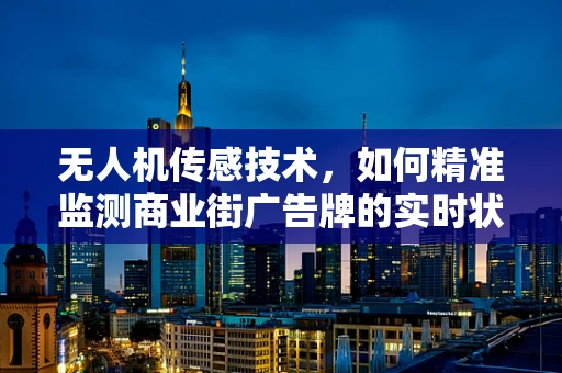 无人机传感技术，如何精准监测商业街广告牌的实时状态？