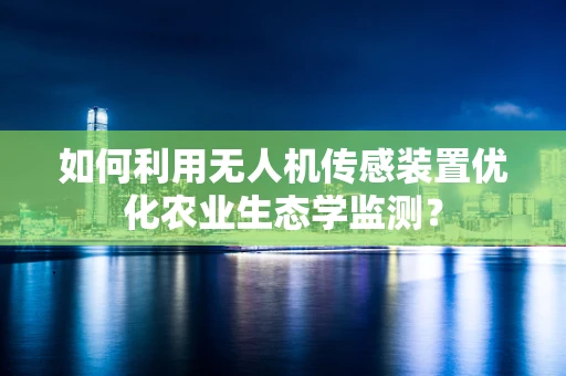 如何利用无人机传感装置优化农业生态学监测？