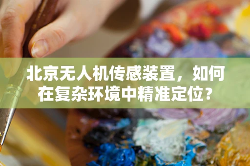 北京无人机传感装置，如何在复杂环境中精准定位？