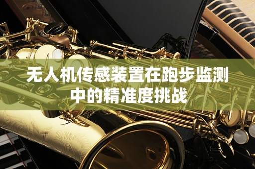 无人机传感装置在跑步监测中的精准度挑战
