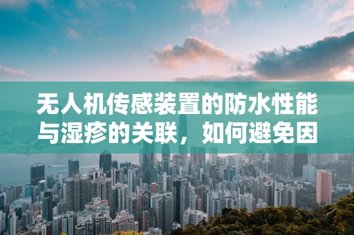 无人机传感装置的防水性能与湿疹的关联，如何避免因潮湿环境导致的传感器故障？