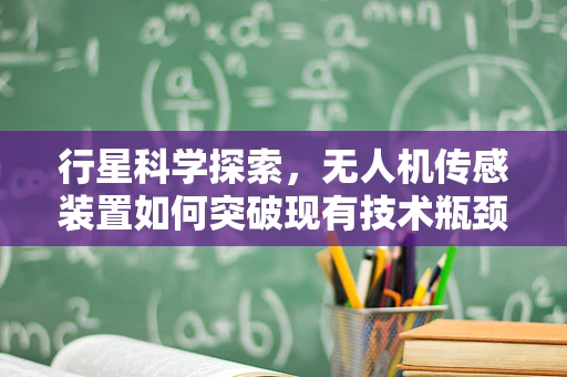 行星科学探索，无人机传感装置如何突破现有技术瓶颈？