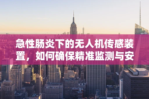 急性肠炎下的无人机传感装置，如何确保精准监测与安全飞行？