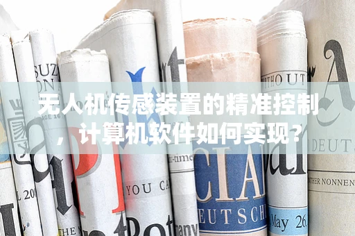 无人机传感装置的精准控制，计算机软件如何实现？
