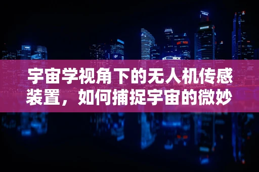 宇宙学视角下的无人机传感装置，如何捕捉宇宙的微妙信号？
