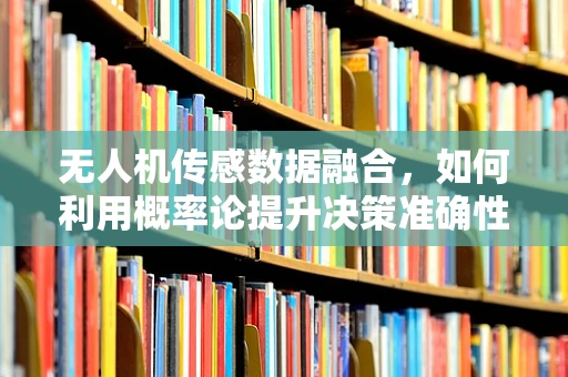 无人机传感数据融合，如何利用概率论提升决策准确性？