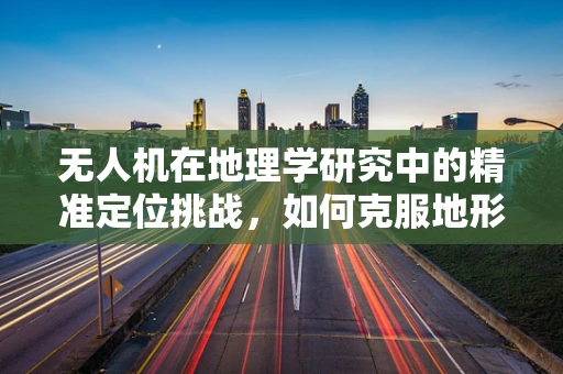 无人机在地理学研究中的精准定位挑战，如何克服地形复杂性的影响？