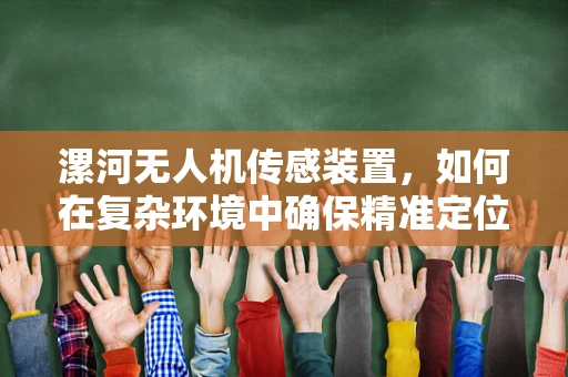 漯河无人机传感装置，如何在复杂环境中确保精准定位？