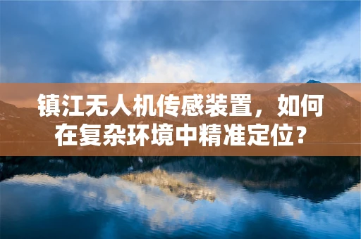 镇江无人机传感装置，如何在复杂环境中精准定位？