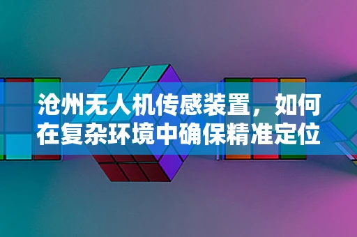 沧州无人机传感装置，如何在复杂环境中确保精准定位？